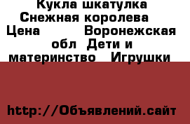Кукла-шкатулка Снежная королева. › Цена ­ 900 - Воронежская обл. Дети и материнство » Игрушки   